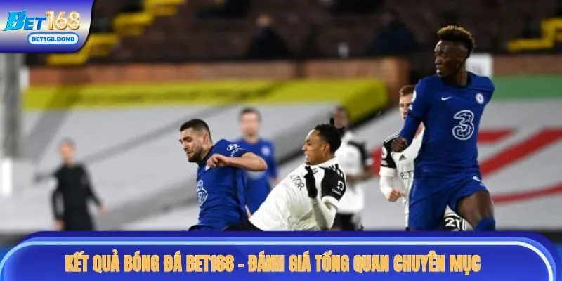 Kết quả bóng đá BET168 - đánh giá tổng quan chuyên mục