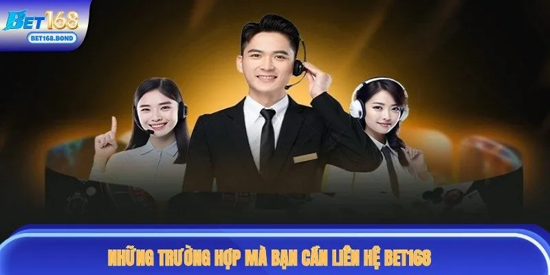 Các tình huống mà bạn có thể liên hệ tới BET168