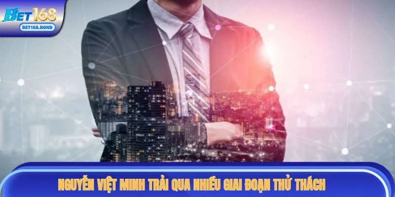 Nguyễn Việt Minh trải qua nhiều giai đoạn thử thách