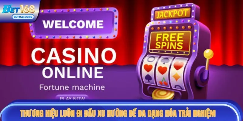 Thương hiệu luôn đi đầu xu hướng để đa dạng hóa trải nghiệm